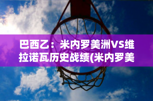 巴西乙：米内罗美洲VS维拉诺瓦历史战绩(米内罗美洲vs巴西国际)