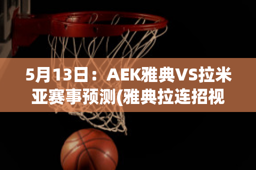 5月13日：AEK雅典VS拉米亚赛事预测(雅典拉连招视频)