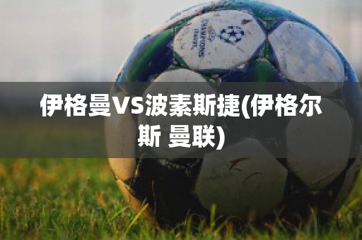 伊格曼VS波素斯捷(伊格尔斯 曼联)