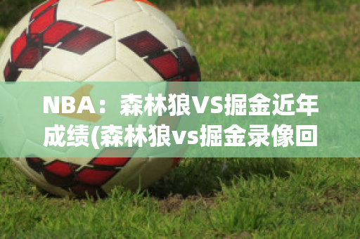 NBA：森林狼VS掘金近年成绩(森林狼vs掘金录像回放)