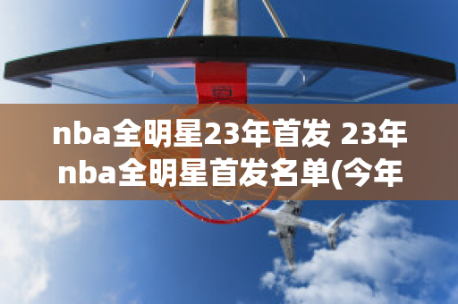 nba全明星23年首发 23年nba全明星首发名单(今年nba全明星首发阵容)