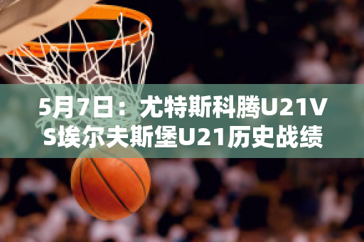 5月7日：尤特斯科腾U21VS埃尔夫斯堡U21历史战绩