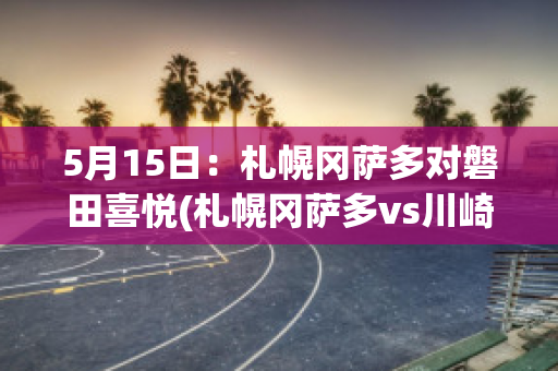 5月15日：札幌冈萨多对磐田喜悦(札幌冈萨多vs川崎前锋)