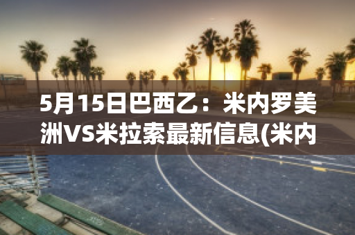 5月15日巴西乙：米内罗美洲VS米拉索最新信息(米内罗美洲和巴西国际比赛)