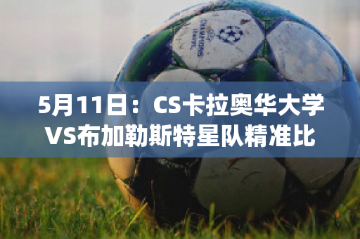 5月11日：CS卡拉奥华大学VS布加勒斯特星队精准比分预测推荐(卡拉奥华大学足球俱乐部)