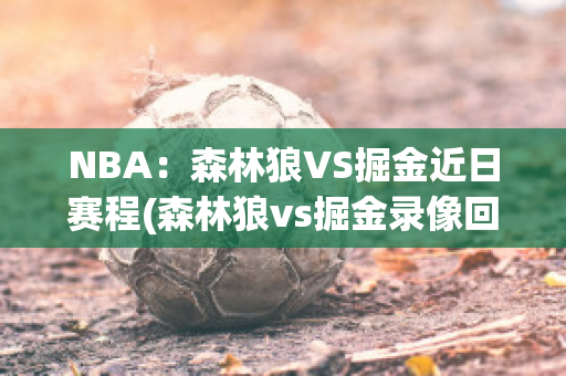 NBA：森林狼VS掘金近日赛程(森林狼vs掘金录像回放)