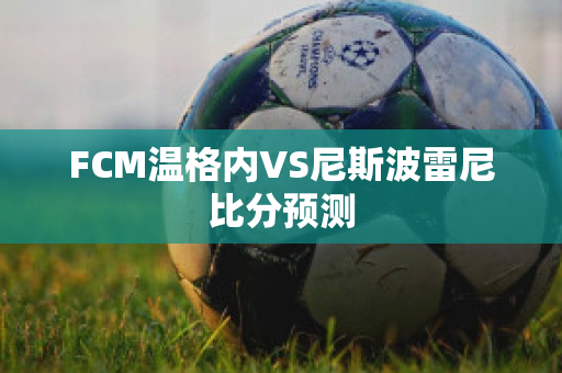 FCM温格内VS尼斯波雷尼比分预测