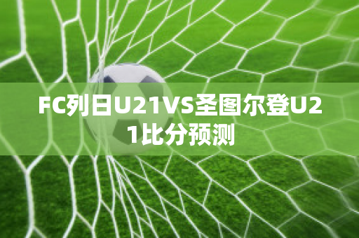 FC列日U21VS圣图尔登U21比分预测