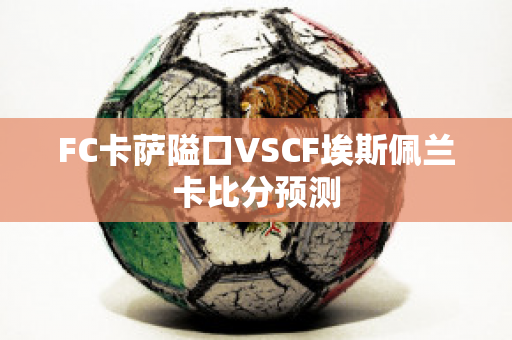 FC卡萨隘口VSCF埃斯佩兰卡比分预测