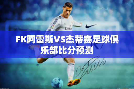 FK阿雷斯VS杰蒂赛足球俱乐部比分预测