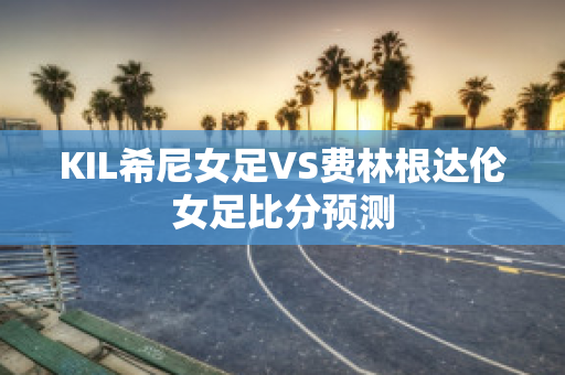 KIL希尼女足VS费林根达伦女足比分预测