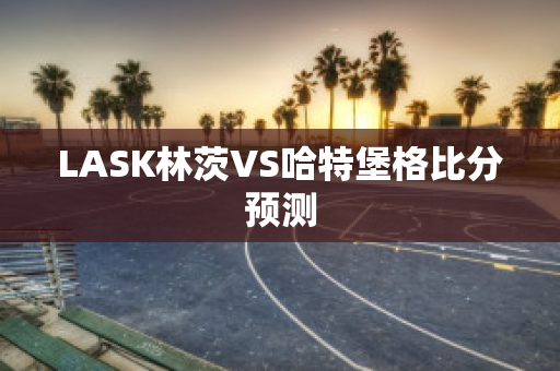 LASK林茨VS哈特堡格比分预测