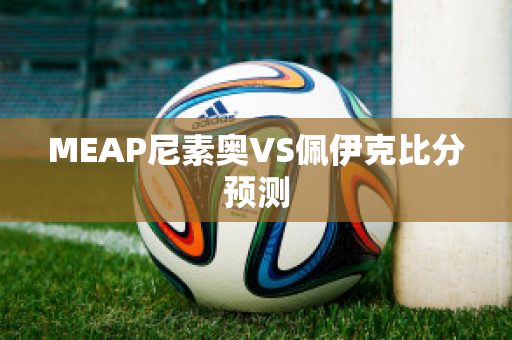 MEAP尼素奥VS佩伊克比分预测