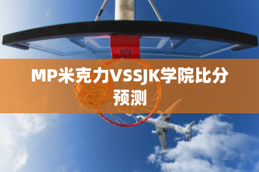 MP米克力VSSJK学院比分预测