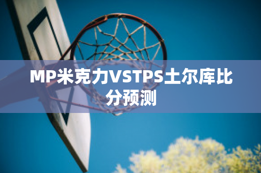 MP米克力VSTPS土尔库比分预测