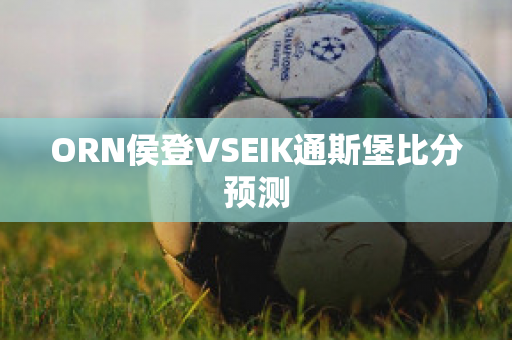 ORN侯登VSEIK通斯堡比分预测