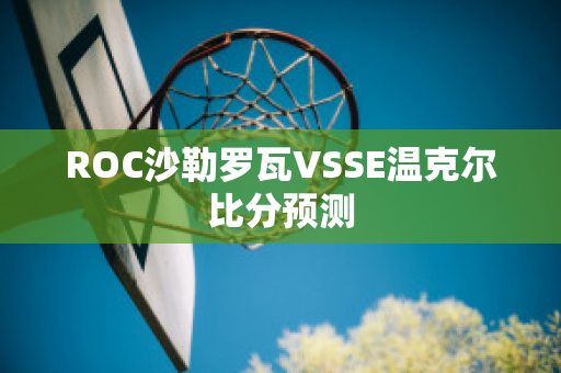 ROC沙勒罗瓦VSSE温克尔比分预测