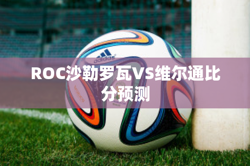 ROC沙勒罗瓦VS维尔通比分预测