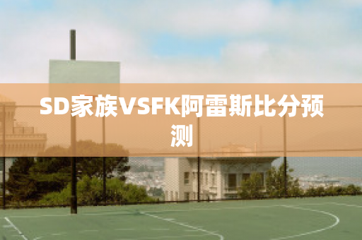 SD家族VSFK阿雷斯比分预测