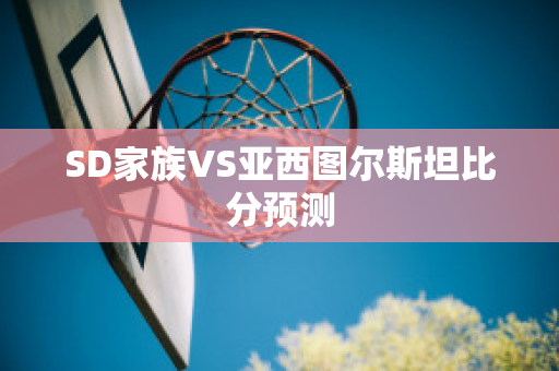 SD家族VS亚西图尔斯坦比分预测