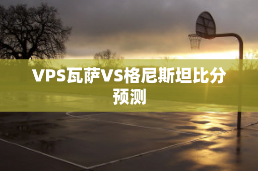 VPS瓦萨VS格尼斯坦比分预测