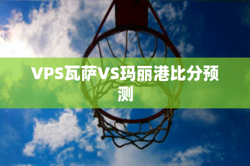 VPS瓦萨VS玛丽港比分预测