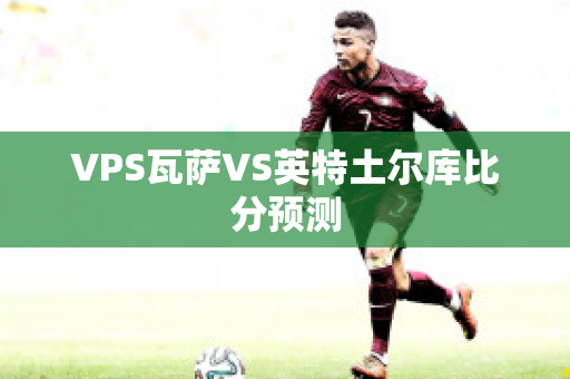 VPS瓦萨VS英特土尔库比分预测