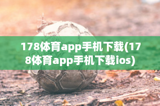 178体育app手机下载(178体育app手机下载ios)