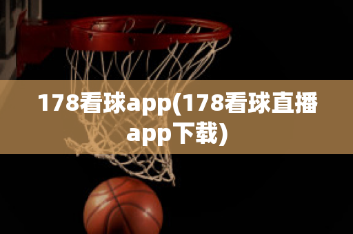 178看球app(178看球直播app下载)