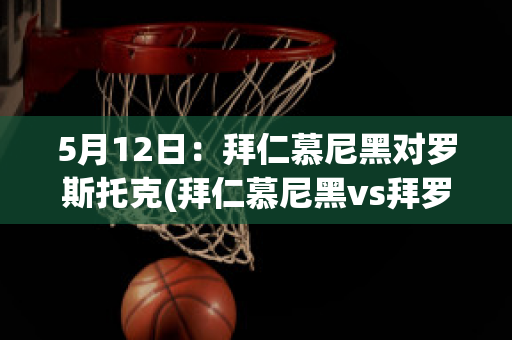 5月12日：拜仁慕尼黑对罗斯托克(拜仁慕尼黑vs拜罗伊特)