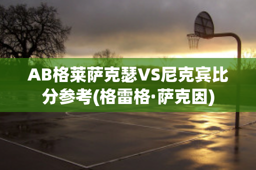 AB格莱萨克瑟VS尼克宾比分参考(格雷格·萨克因)