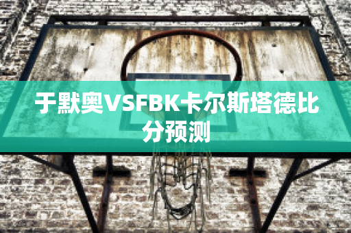 于默奥VSFBK卡尔斯塔德比分预测