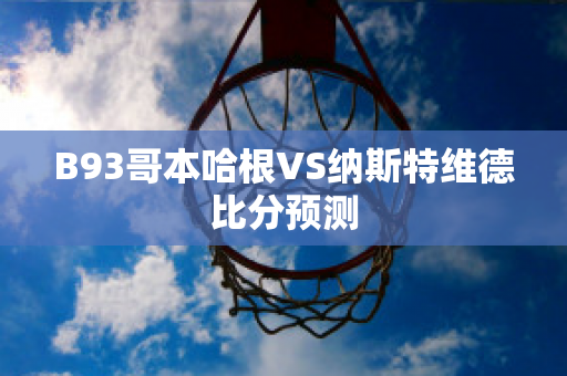 B93哥本哈根VS纳斯特维德比分预测