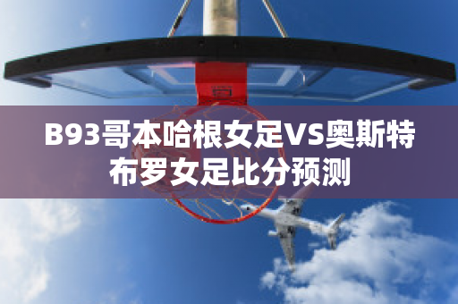 B93哥本哈根女足VS奥斯特布罗女足比分预测