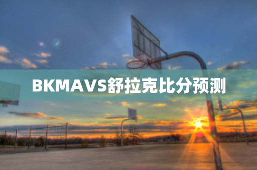 BKMAVS舒拉克比分预测