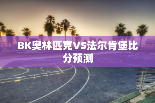 BK奥林匹克VS法尔肯堡比分预测