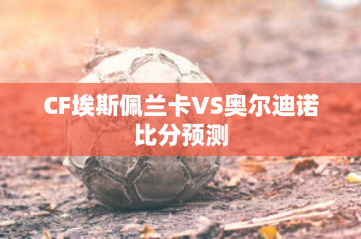 CF埃斯佩兰卡VS奥尔迪诺比分预测