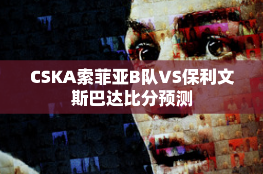 CSKA索菲亚B队VS保利文斯巴达比分预测