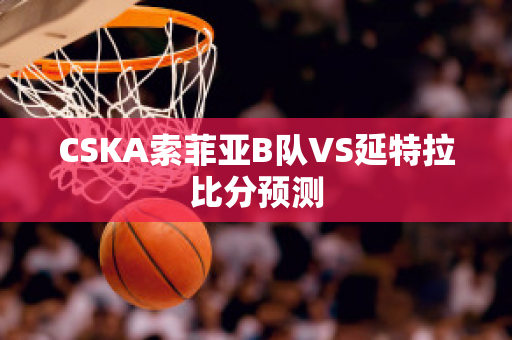 CSKA索菲亚B队VS延特拉比分预测