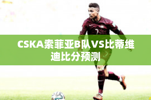 CSKA索菲亚B队VS比蒂维迪比分预测