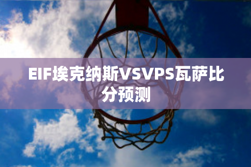 EIF埃克纳斯VSVPS瓦萨比分预测