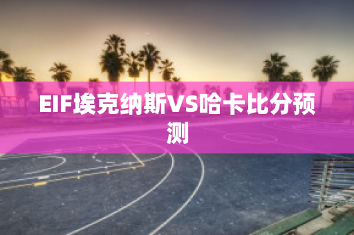 EIF埃克纳斯VS哈卡比分预测