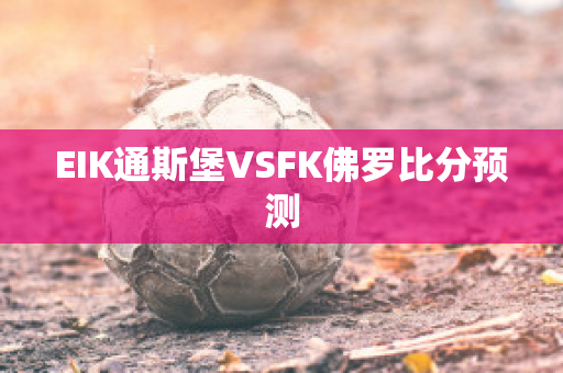 EIK通斯堡VSFK佛罗比分预测