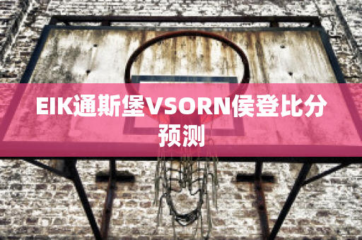 EIK通斯堡VSORN侯登比分预测