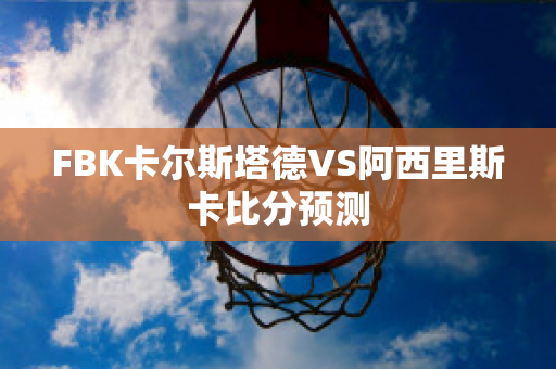 FBK卡尔斯塔德VS阿西里斯卡比分预测