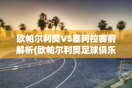 欧帕尔利奥VS塞阿拉赛前解析(欧帕尔利奥足球俱乐部)