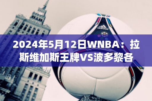 2024年5月12日WNBA：拉斯维加斯王牌VS波多黎各女篮近年成绩(女篮大胜波多黎各)