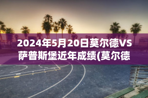 2024年5月20日莫尔德VS萨普斯堡近年成绩(莫尔德对萨普斯堡)