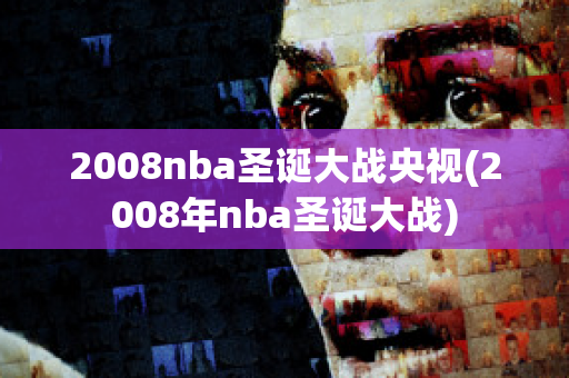 2008nba圣诞大战央视(2008年nba圣诞大战)