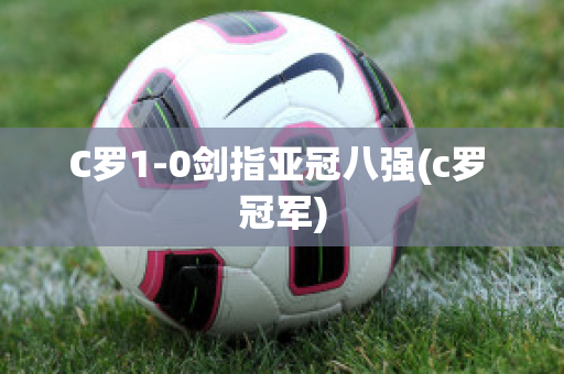 C罗1-0剑指亚冠八强(c罗 冠军)